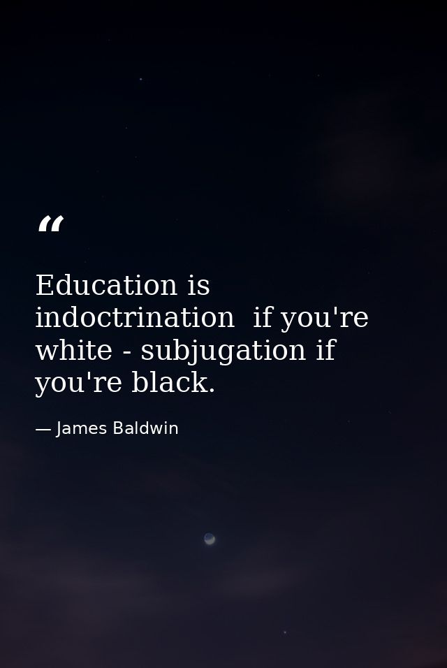 Education is indoctrination  if you're white - subjugation if you're black. — James Baldwin