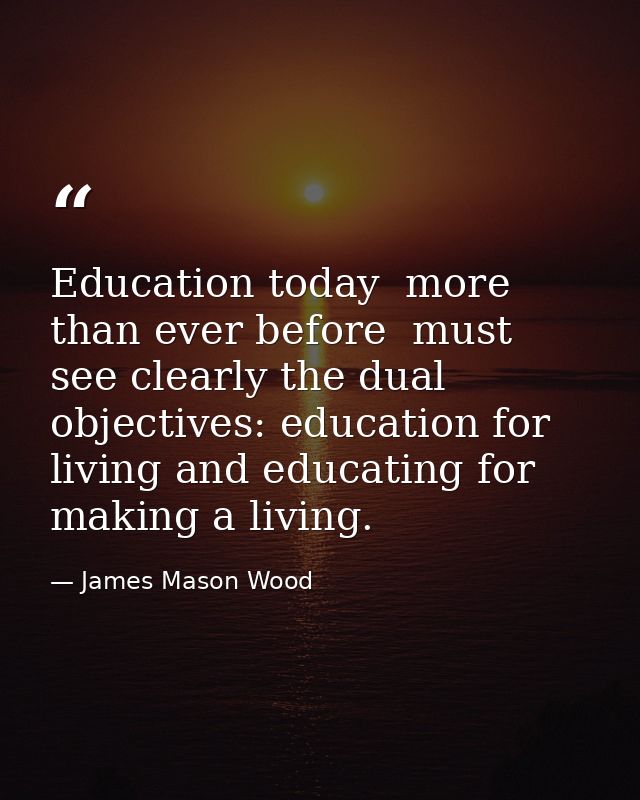 Education today  more than ever before  must see clearly the dual objectives: education for living and educating for mak — James Mason Wood