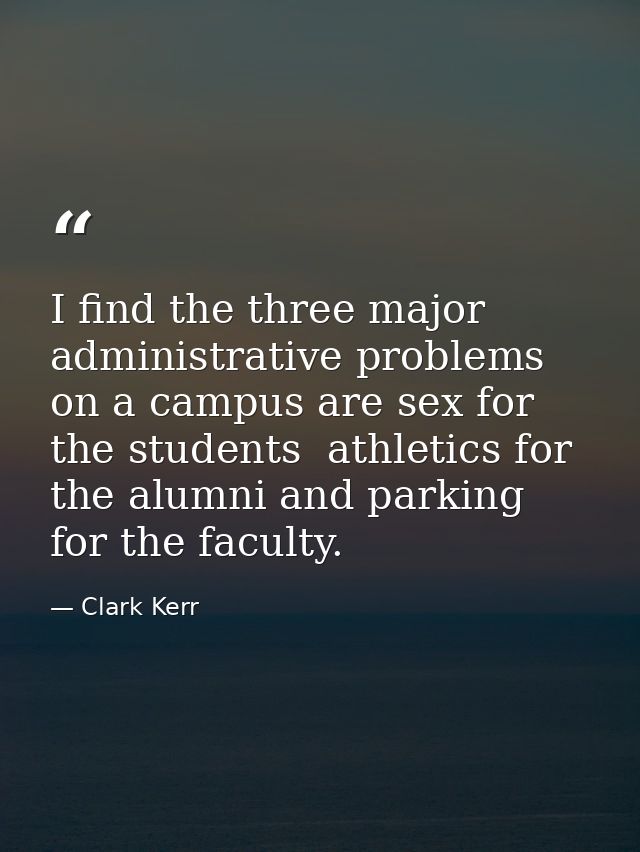 I find the three major administrative problems on a campus are sex for the students  athletics for the alumni and parkin — Clark Kerr