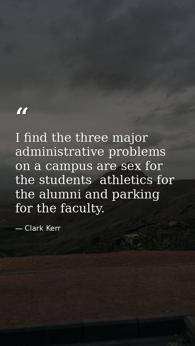 I find the three major administrative problems on a campus are sex for the students  athletics for the alumni and parkin — Clark Kerr