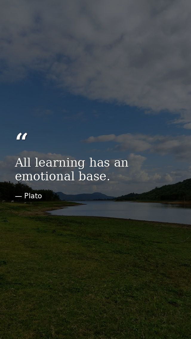 All learning has an emotional base. — Plato