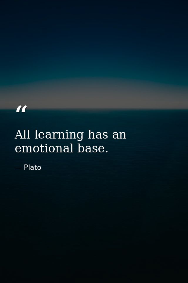 All learning has an emotional base. — Plato