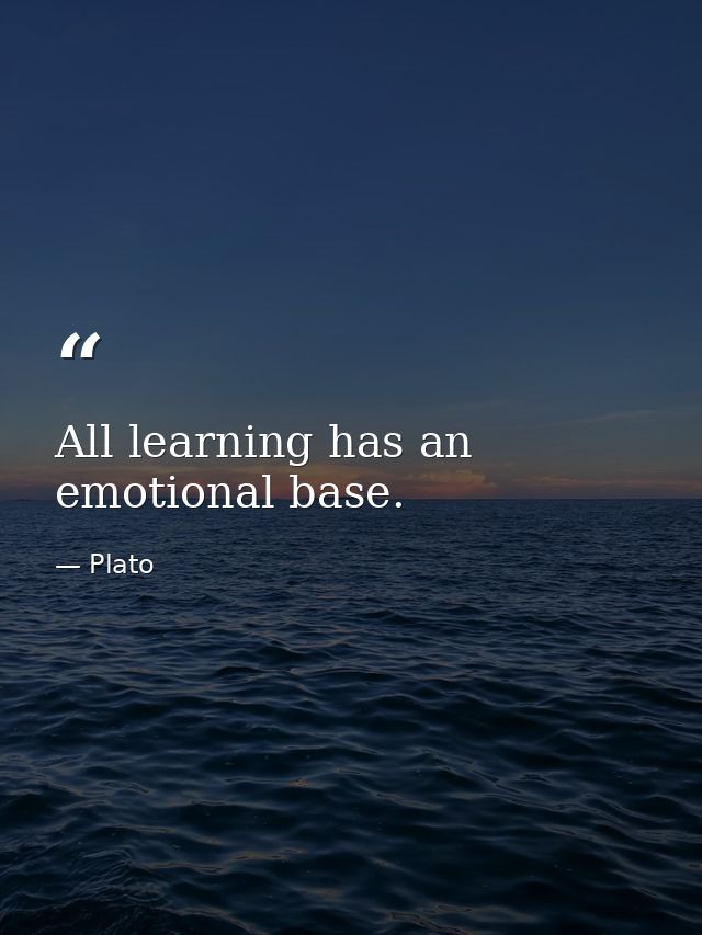 All learning has an emotional base. — Plato