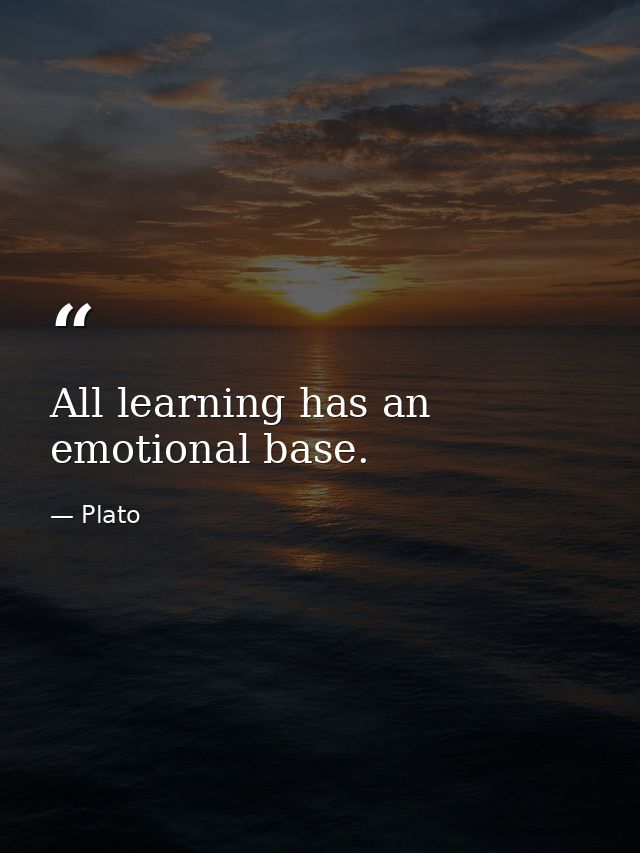 All learning has an emotional base. — Plato