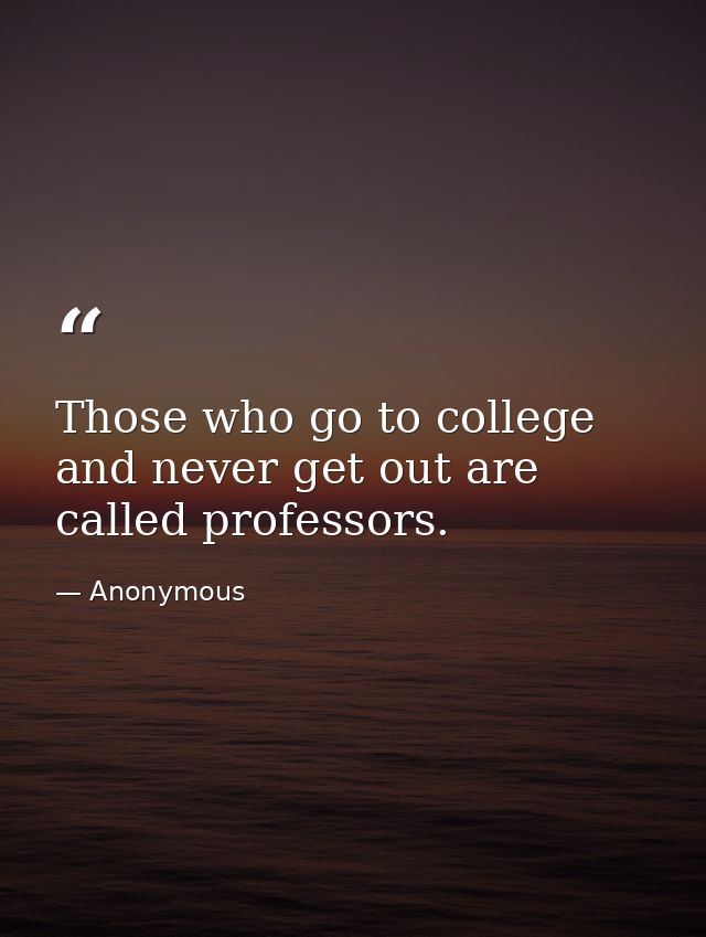 Those who go to college and never get out are called professors. — Anonymous