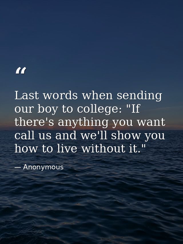 Last words when sending our boy to college: "If there's anything you want  call us and we'll show you how to live withou — Anonymous