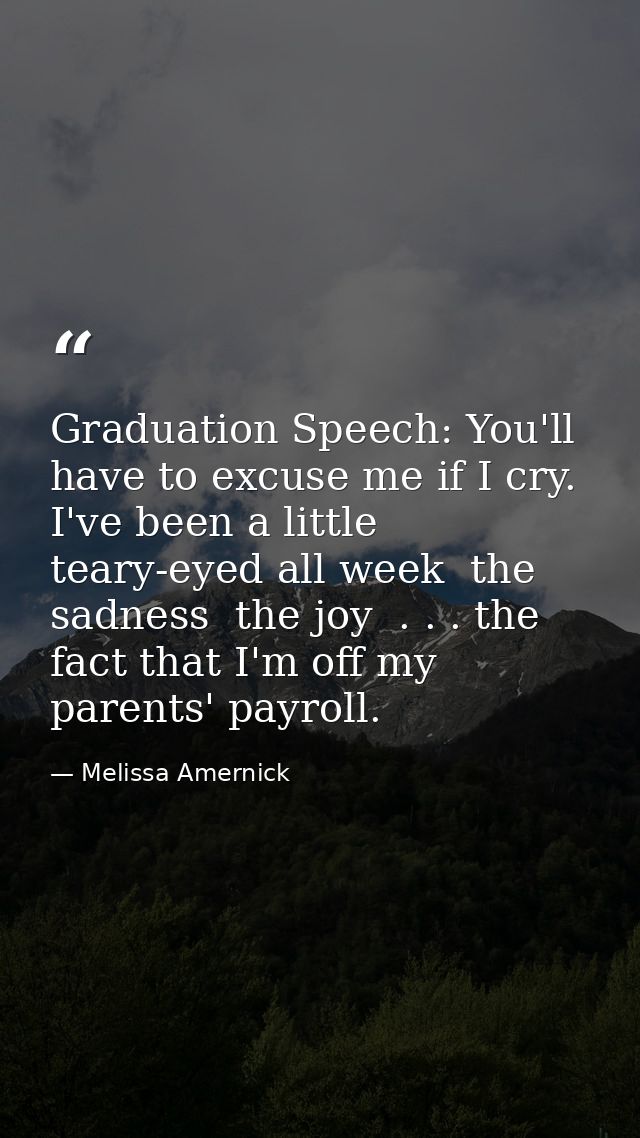 Graduation Speech: You'll have to excuse me if I cry. I've been a little teary-eyed all week  the sadness  the joy  . .  — Melissa Amernick
