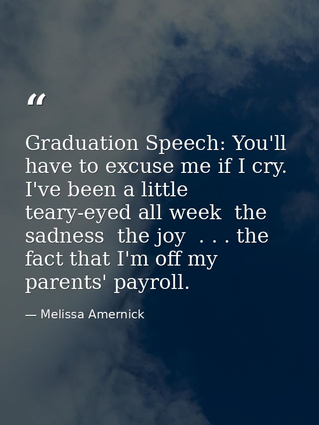 Graduation Speech: You'll have to excuse me if I cry. I've been a little teary-eyed all week  the sadness  the joy  . .  — Melissa Amernick