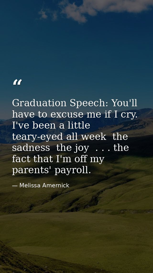 Graduation Speech: You'll have to excuse me if I cry. I've been a little teary-eyed all week  the sadness  the joy  . .  — Melissa Amernick