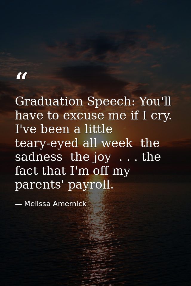 Graduation Speech: You'll have to excuse me if I cry. I've been a little teary-eyed all week  the sadness  the joy  . .  — Melissa Amernick