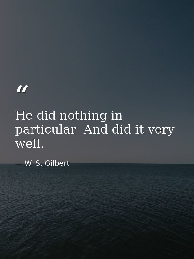 He did nothing in particular  And did it very well. — W. S. Gilbert