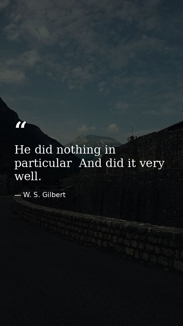 He did nothing in particular  And did it very well. — W. S. Gilbert