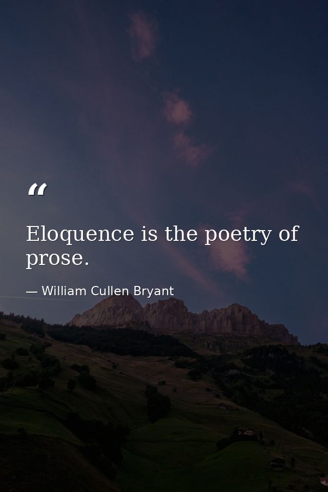 Eloquence is the poetry of prose. — William Cullen Bryant