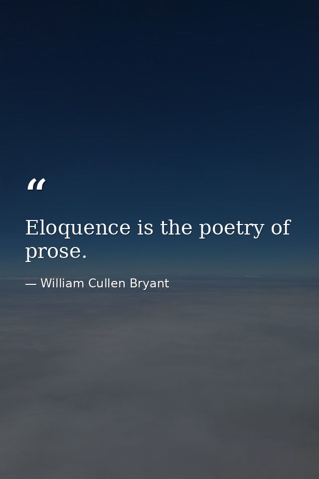 Eloquence is the poetry of prose. — William Cullen Bryant