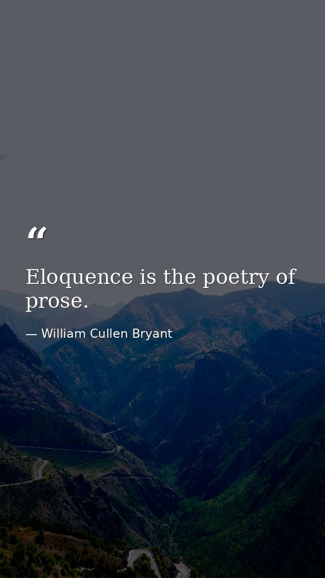 Eloquence is the poetry of prose. — William Cullen Bryant