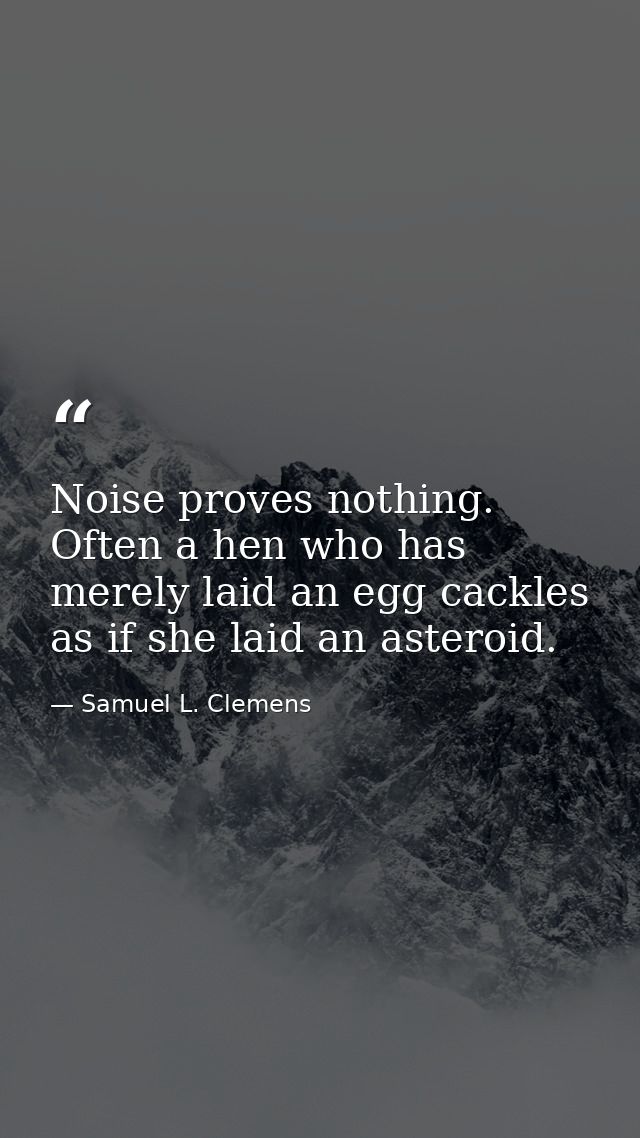 Noise proves nothing. Often a hen who has merely laid an egg cackles as if she laid an asteroid. — Samuel L. Clemens
