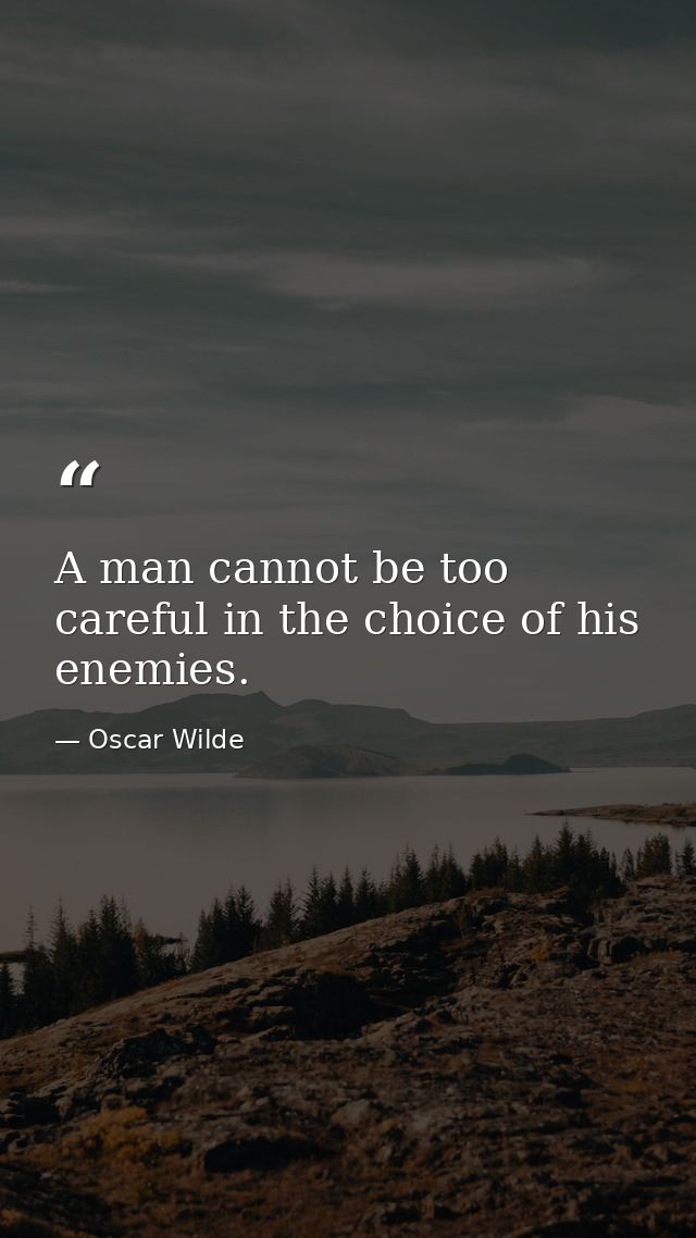 A man cannot be too careful in the choice of his enemies. — Oscar Wilde