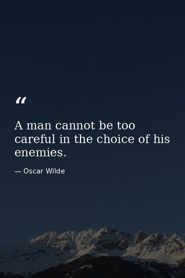 A man cannot be too careful in the choice of his enemies. — Oscar Wilde