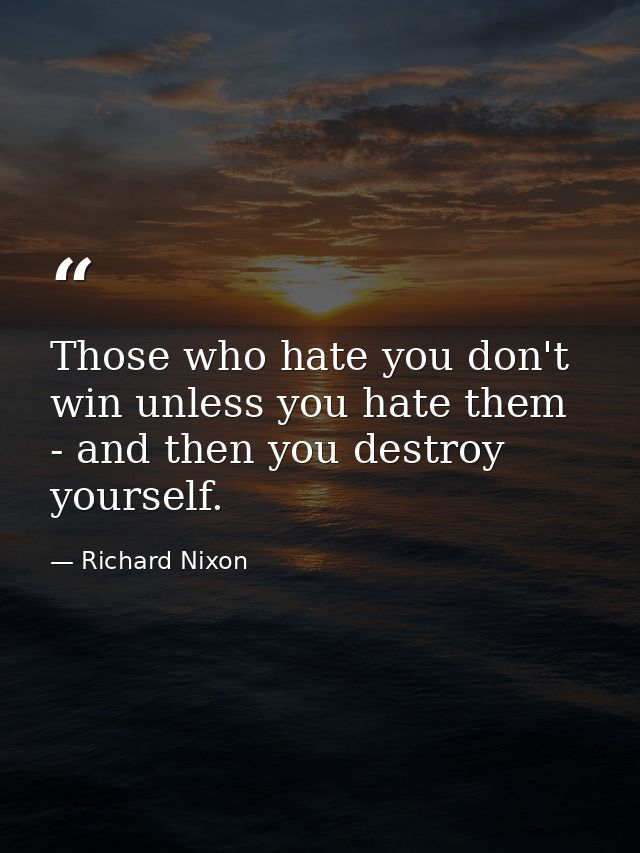 Those who hate you don't win unless you hate them - and then you destroy yourself. — Richard Nixon