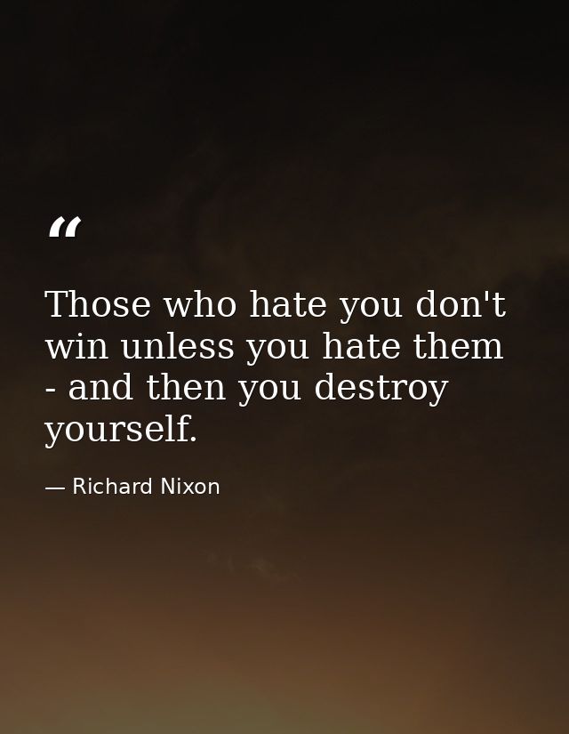 Those who hate you don't win unless you hate them - and then you destroy yourself. — Richard Nixon