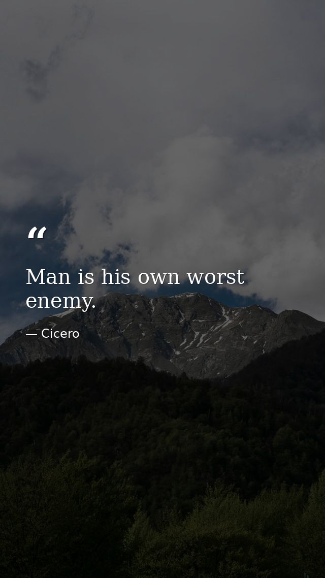 Man is his own worst enemy. — Cicero