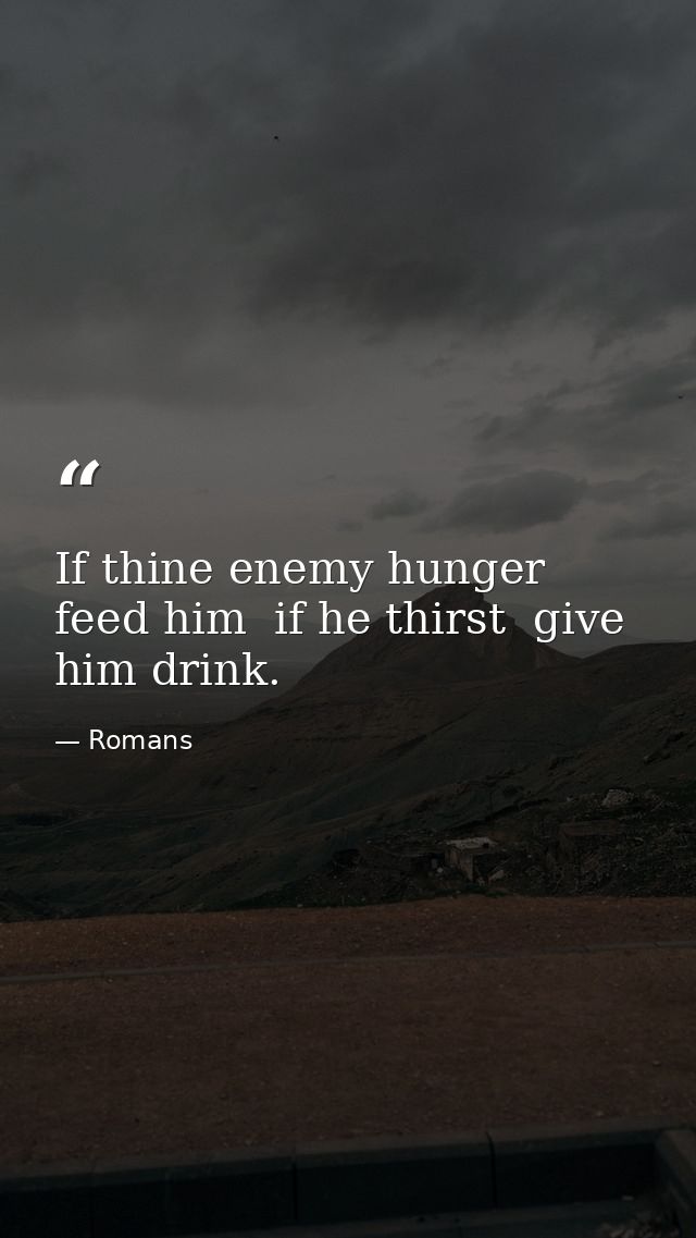 If thine enemy hunger  feed him  if he thirst  give him drink. — Romans