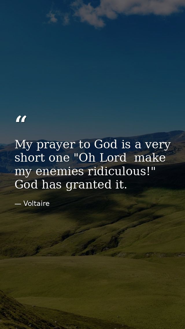 My prayer to God is a very short one "Oh Lord  make my enemies ridiculous!" God has granted it. — Voltaire
