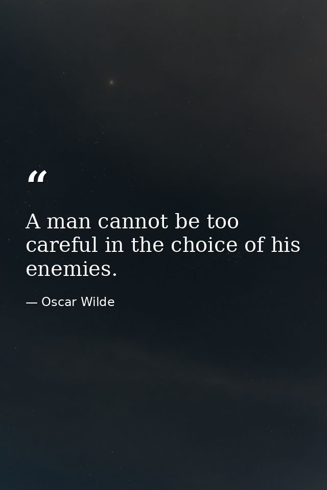 A man cannot be too careful in the choice of his enemies. — Oscar Wilde
