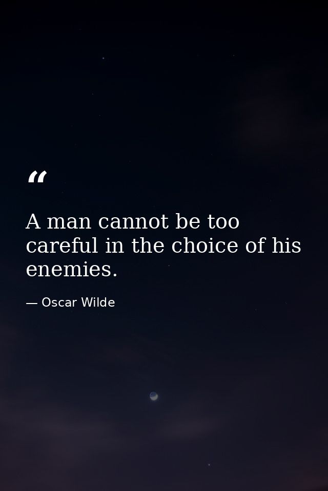 A man cannot be too careful in the choice of his enemies. — Oscar Wilde