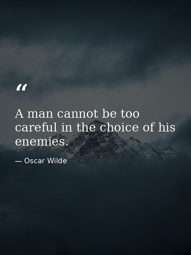 A man cannot be too careful in the choice of his enemies. — Oscar Wilde