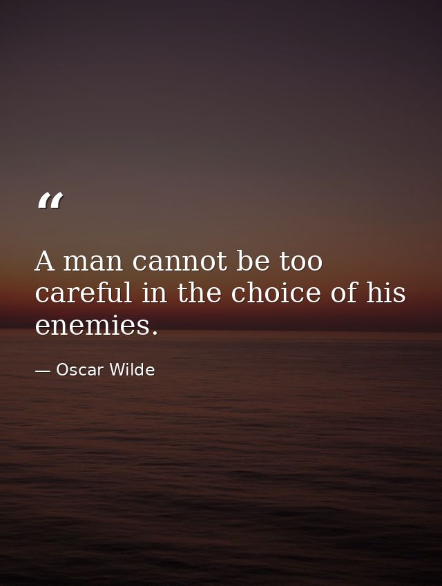 A man cannot be too careful in the choice of his enemies. — Oscar Wilde