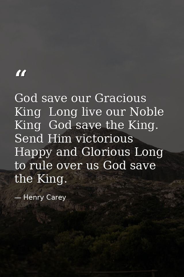 God save our Gracious King  Long live our Noble King  God save the King. Send Him victorious Happy and Glorious Long to  — Henry Carey