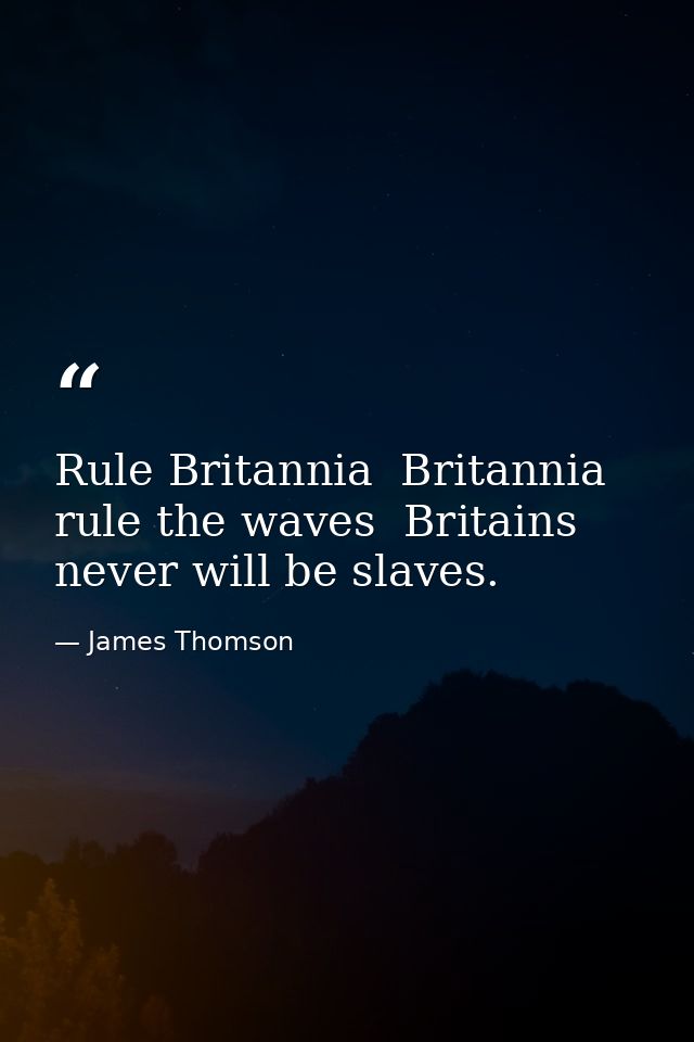 Rule Britannia  Britannia  rule the waves  Britains never will be slaves. — James Thomson
