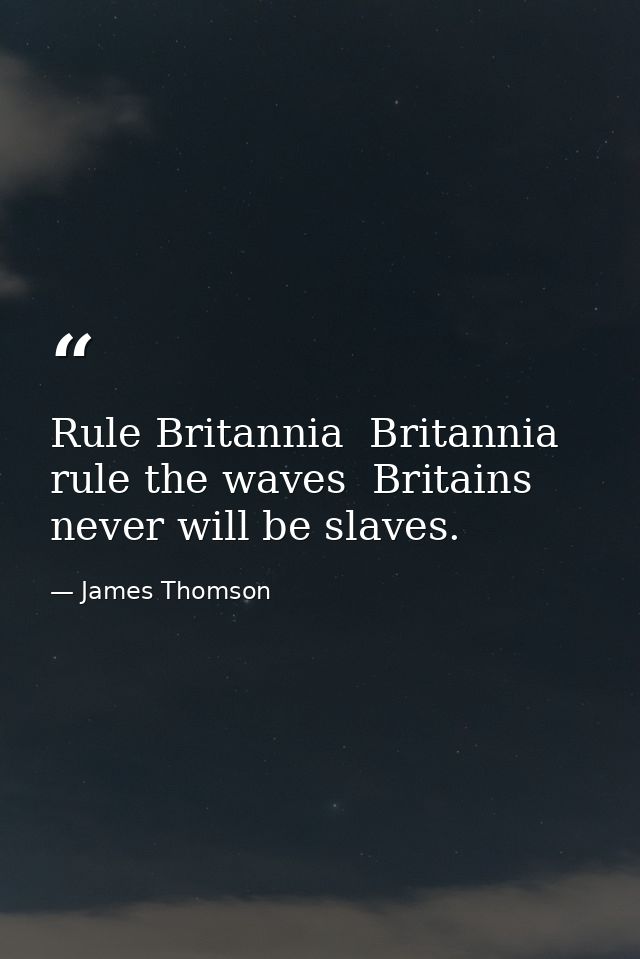 Rule Britannia  Britannia  rule the waves  Britains never will be slaves. — James Thomson