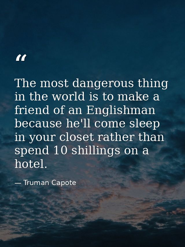 The most dangerous thing in the world is to make a friend of an Englishman  because he'll come sleep in your closet rath — Truman Capote