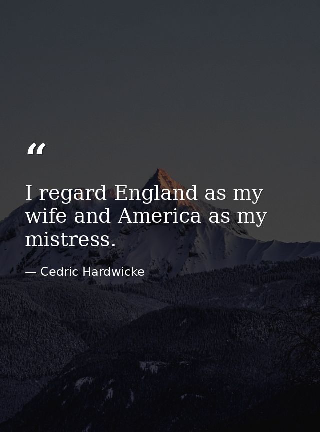 I regard England as my wife and America as my mistress. — Cedric Hardwicke