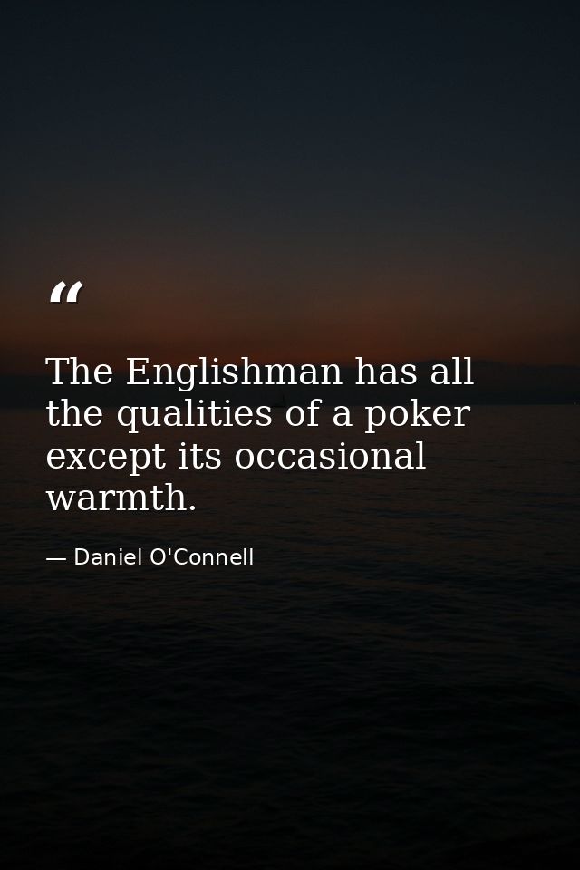 The Englishman has all the qualities of a poker except its occasional warmth. — Daniel O'Connell
