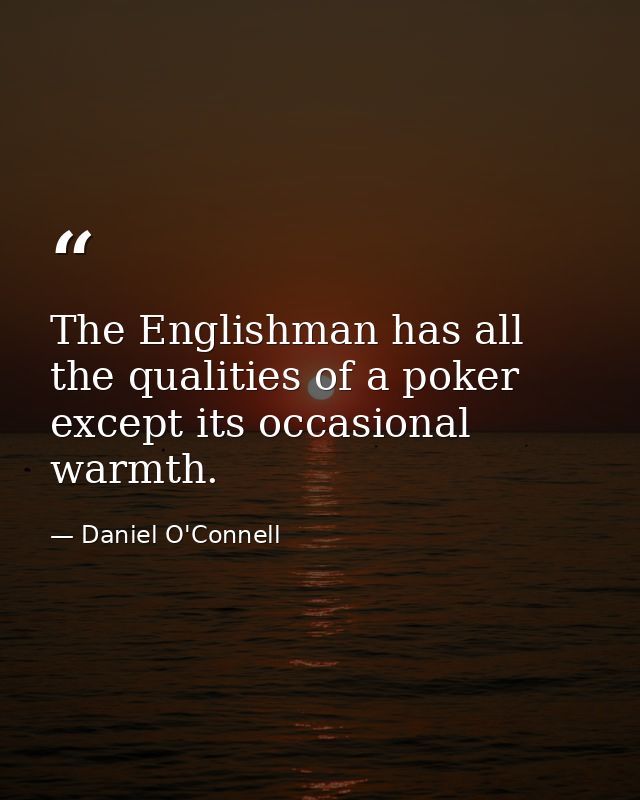 The Englishman has all the qualities of a poker except its occasional warmth. — Daniel O'Connell