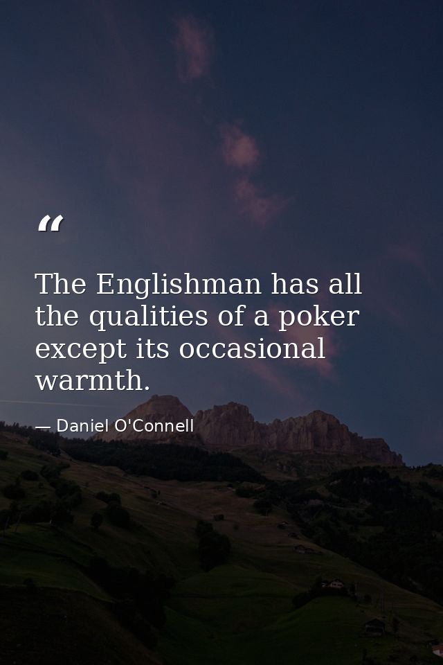 The Englishman has all the qualities of a poker except its occasional warmth. — Daniel O'Connell