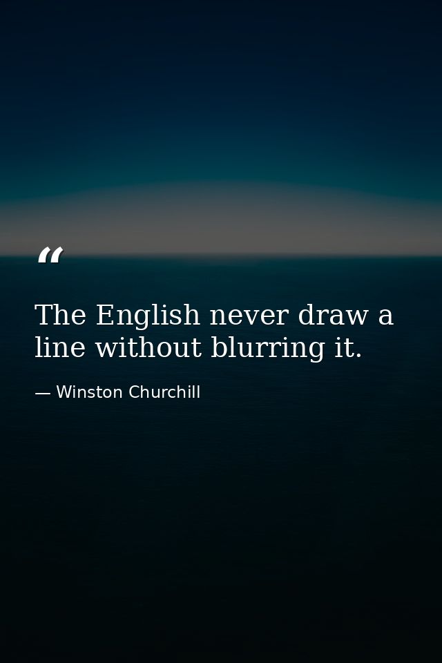 The English never draw a line without blurring it. — Winston Churchill