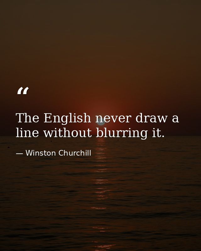 The English never draw a line without blurring it. — Winston Churchill