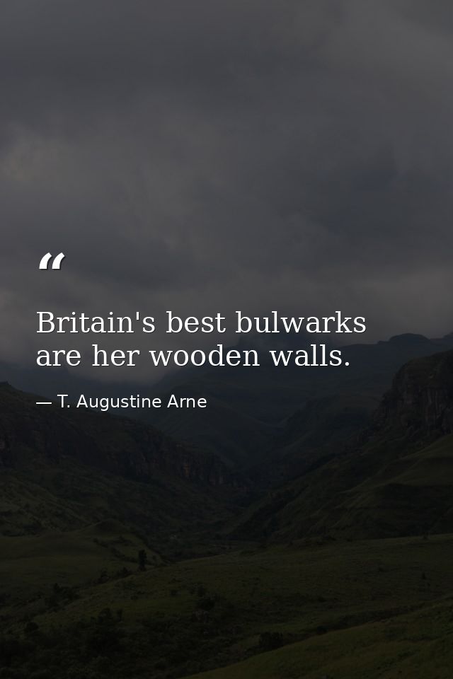 Britain's best bulwarks are her wooden walls. — T. Augustine Arne
