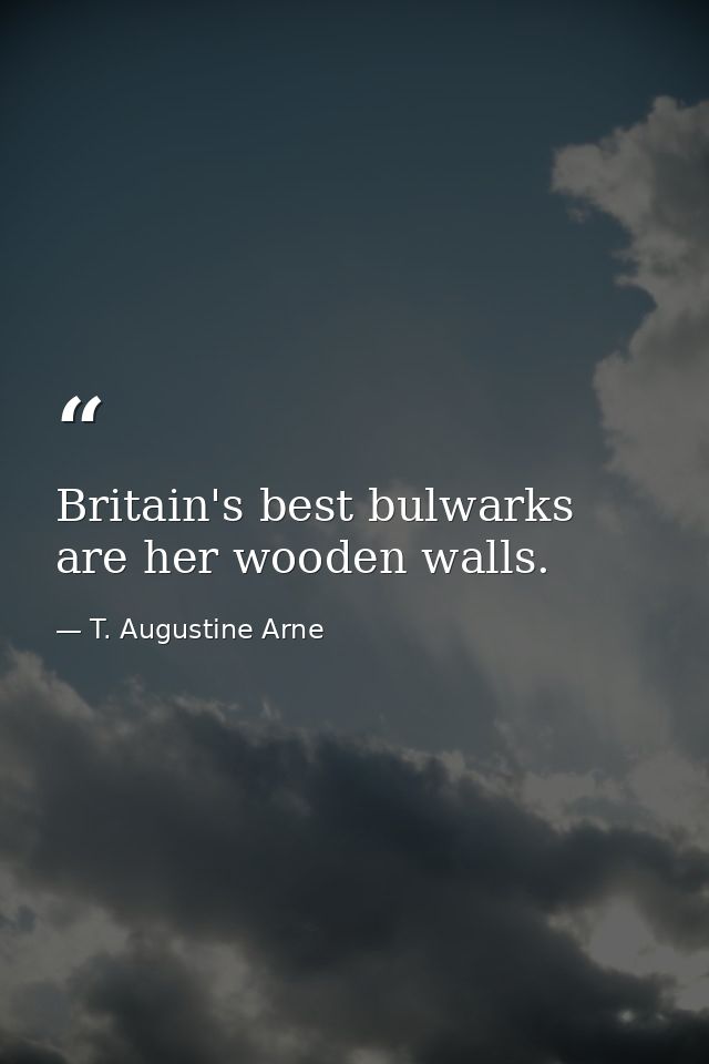 Britain's best bulwarks are her wooden walls. — T. Augustine Arne