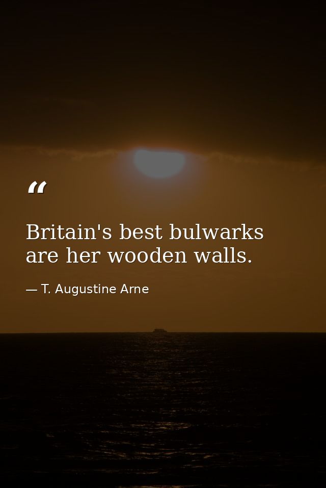 Britain's best bulwarks are her wooden walls. — T. Augustine Arne