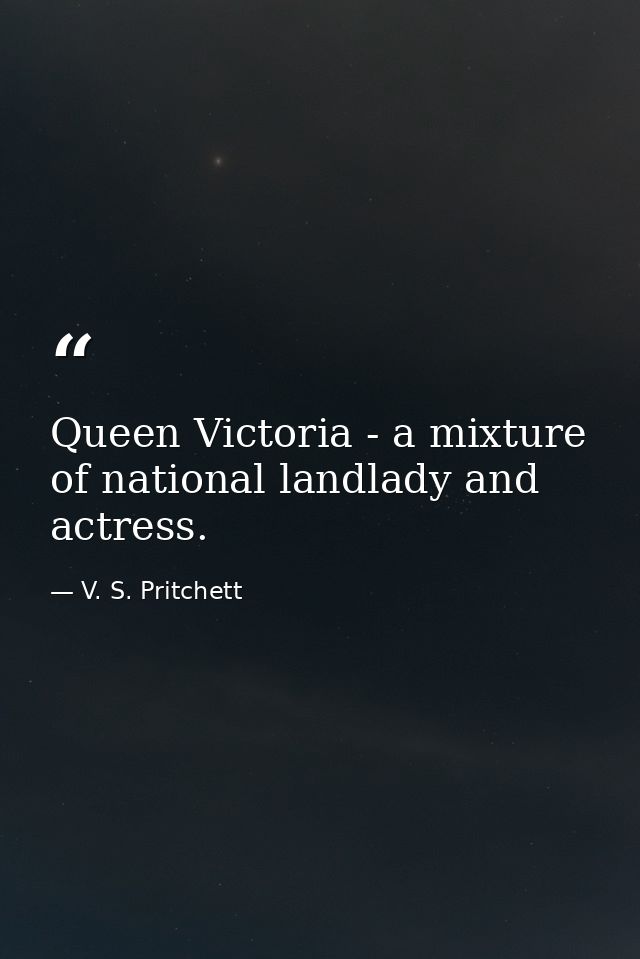 Queen Victoria - a mixture of national landlady and actress. — V. S. Pritchett