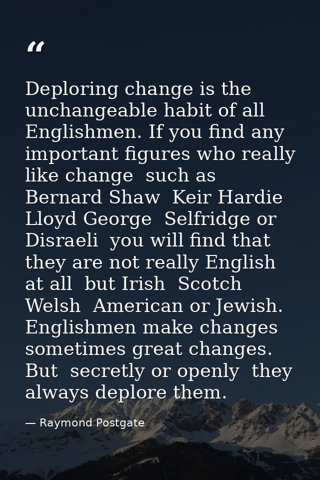 Deploring change is the unchangeable habit of all Englishmen. If you find any important figures who really like change   — Raymond Postgate