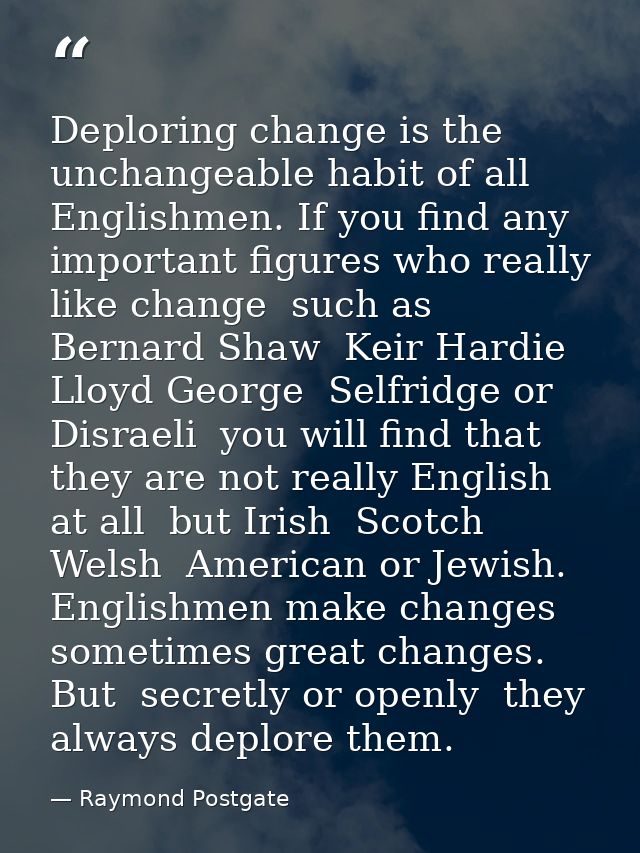 Deploring change is the unchangeable habit of all Englishmen. If you find any important figures who really like change   — Raymond Postgate
