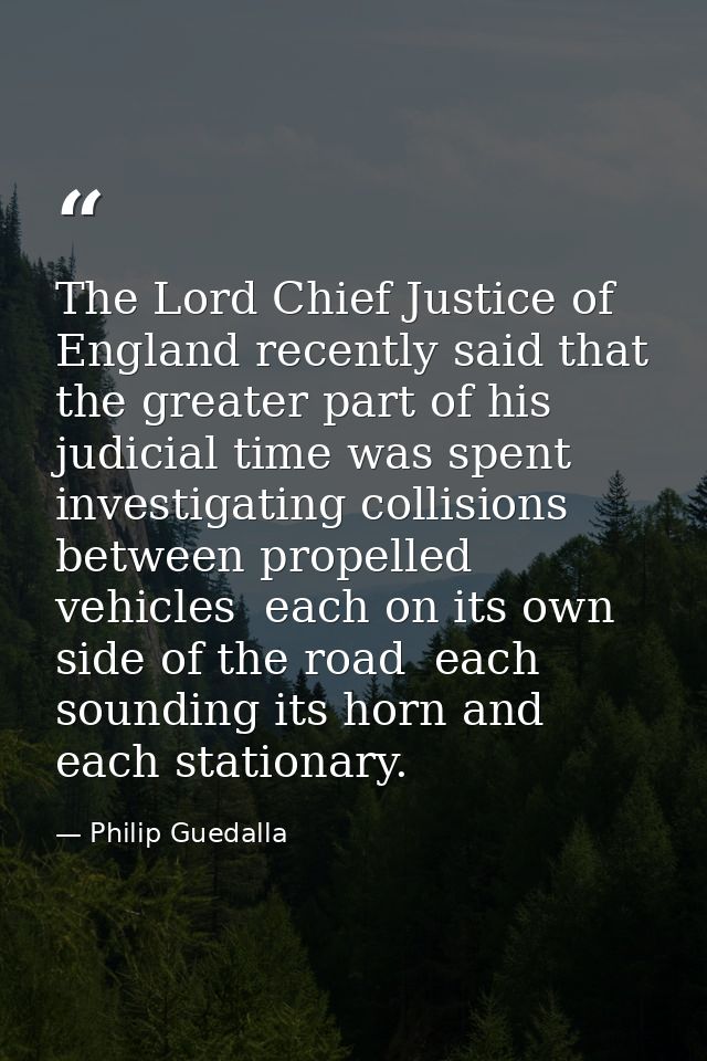 The Lord Chief Justice of England recently said that the greater part of his judicial time was spent investigating colli — Philip Guedalla