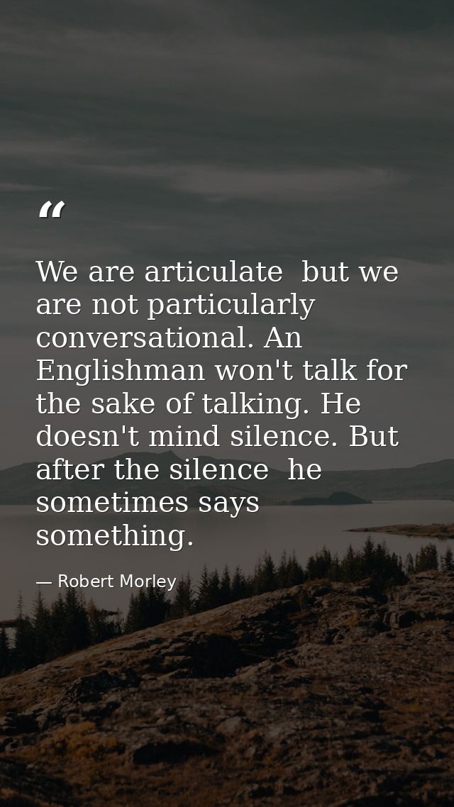 We are articulate  but we are not particularly conversational. An Englishman won't talk for the sake of talking. He does — Robert Morley