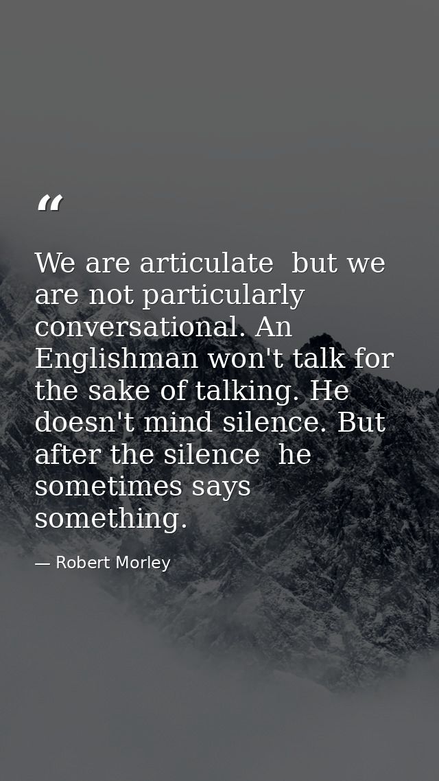We are articulate  but we are not particularly conversational. An Englishman won't talk for the sake of talking. He does — Robert Morley